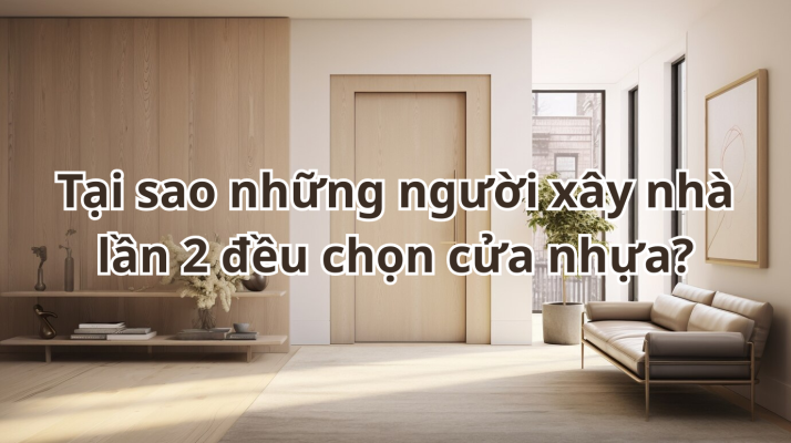 Tại sao những người xây nhà lần 2 đều chọn cửa nhựa?